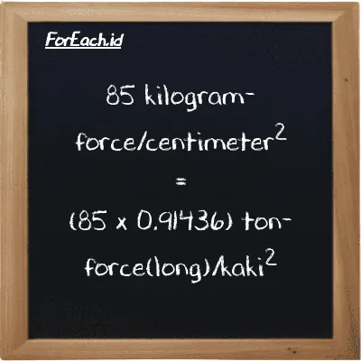 Cara konversi kilogram-force/centimeter<sup>2</sup> ke ton-force(long)/kaki<sup>2</sup> (kgf/cm<sup>2</sup> ke LT f/ft<sup>2</sup>): 85 kilogram-force/centimeter<sup>2</sup> (kgf/cm<sup>2</sup>) setara dengan 85 dikalikan dengan 0.91436 ton-force(long)/kaki<sup>2</sup> (LT f/ft<sup>2</sup>)